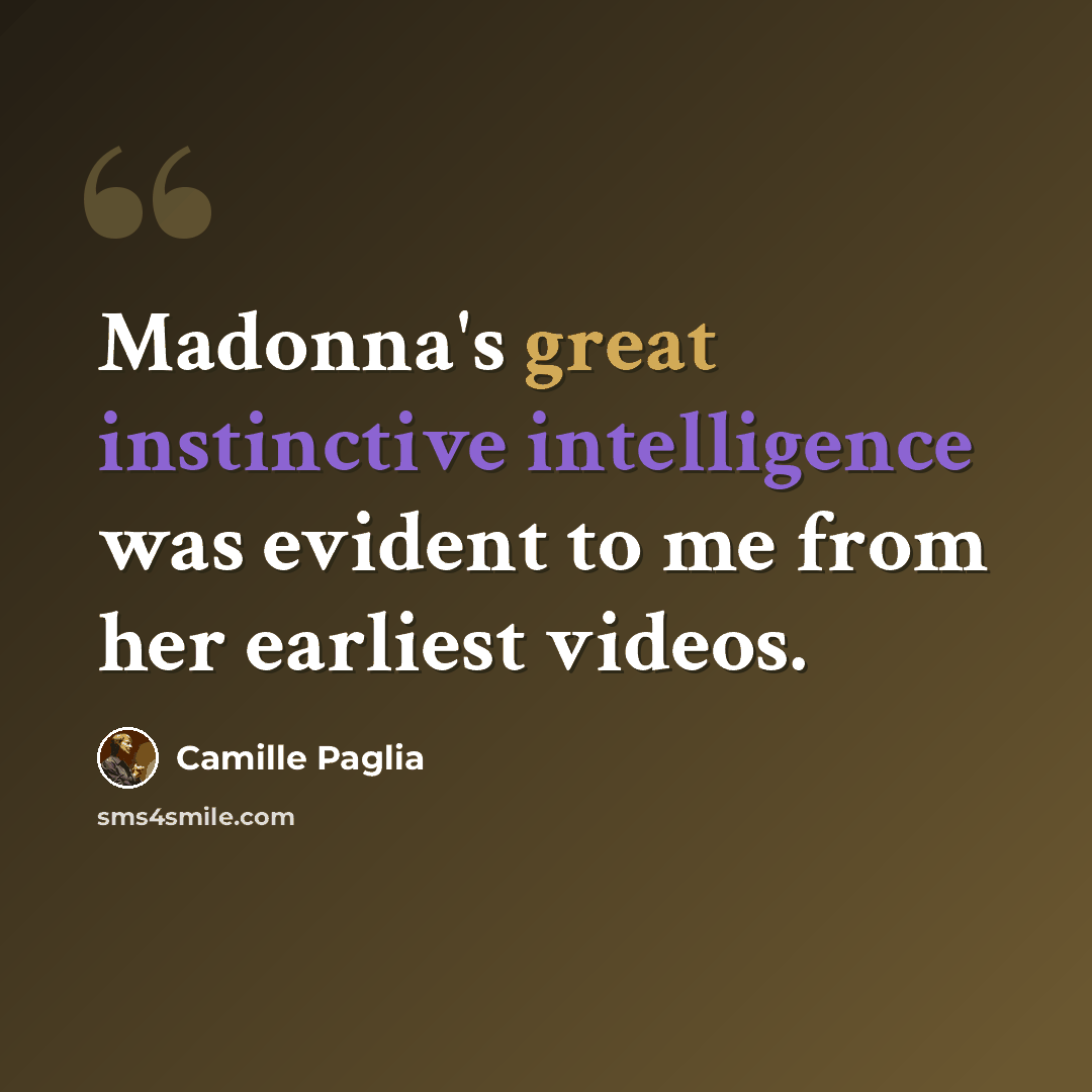 “Madonna's great instinctive intelligence was evident to me from her earliest videos.” quote by Camille Paglia