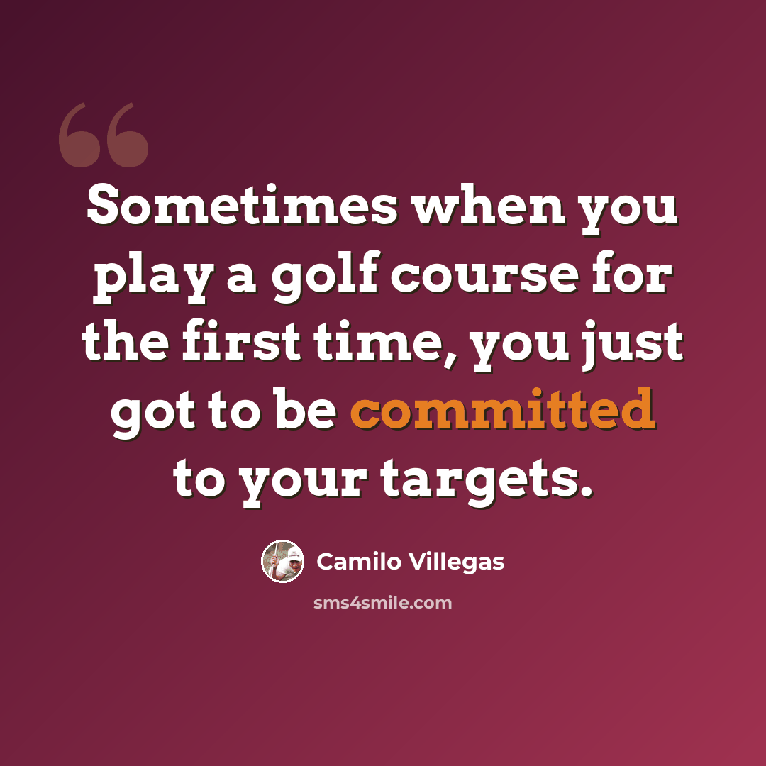 “Sometimes when you play a golf course for the first time, you just got to be committed to your targets.” quote by Camilo Villegas