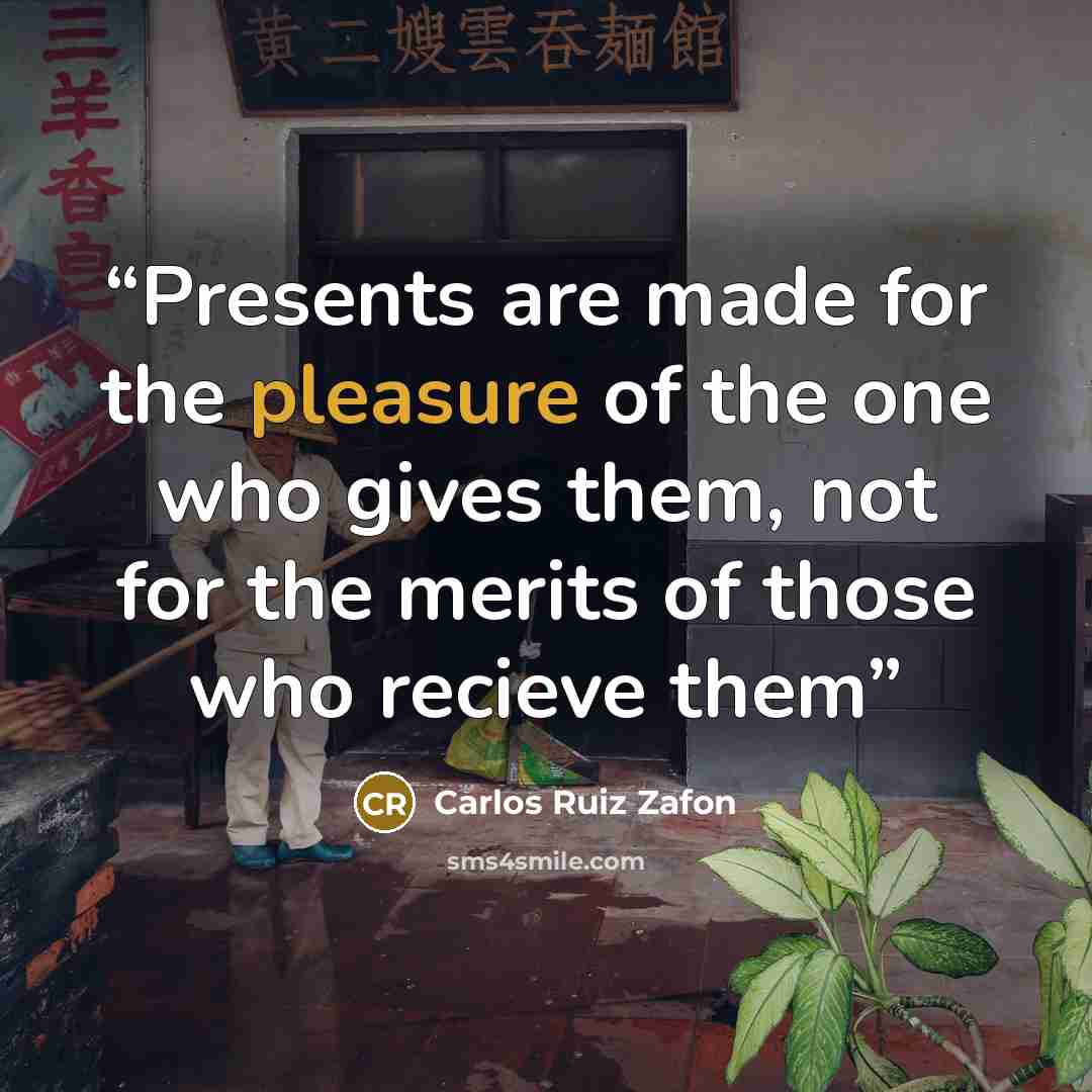 “Presents are made for the pleasure of the one who gives them, not for the merits of those who recieve them” quote by Carlos Ruiz Zafón