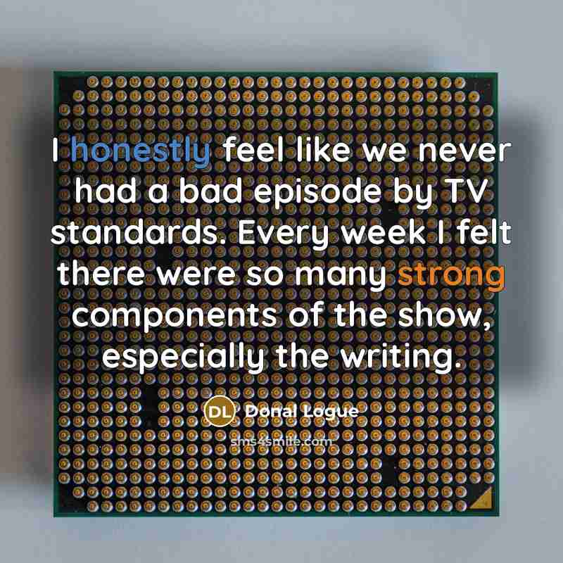 “I honestly feel like we never had a bad episode by TV standards. Every week I felt there were so many strong components of the show, especially the writing.” quote by Donal Logue