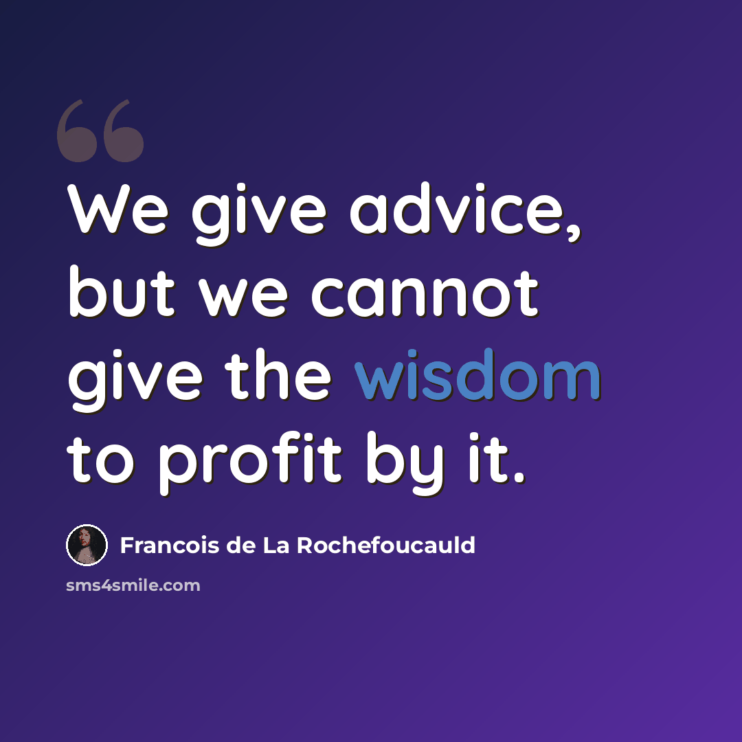 “We give advice, but we cannot give the wisdom to profit by it.” quote by Francois de La Rochefoucauld