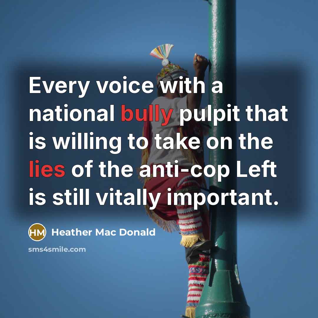 “Every voice with a national bully pulpit that is willing to take on the lies of the anti-cop Left is still vitally important.” quote by Heather Mac Donald
