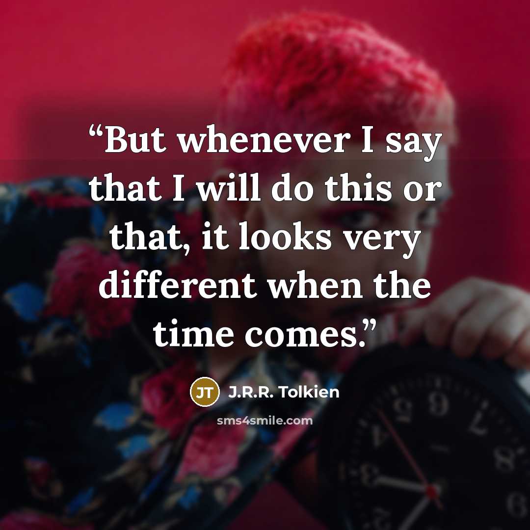 “But whenever I say that I will do this or that, it looks very different when the time comes.” quote by J.R.R. Tolkien