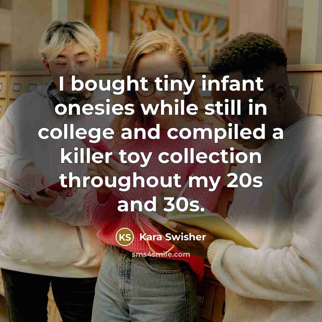 “I bought tiny infant onesies while still in college and compiled a killer toy collection throughout my 20s and 30s.” quote by Kara Swisher