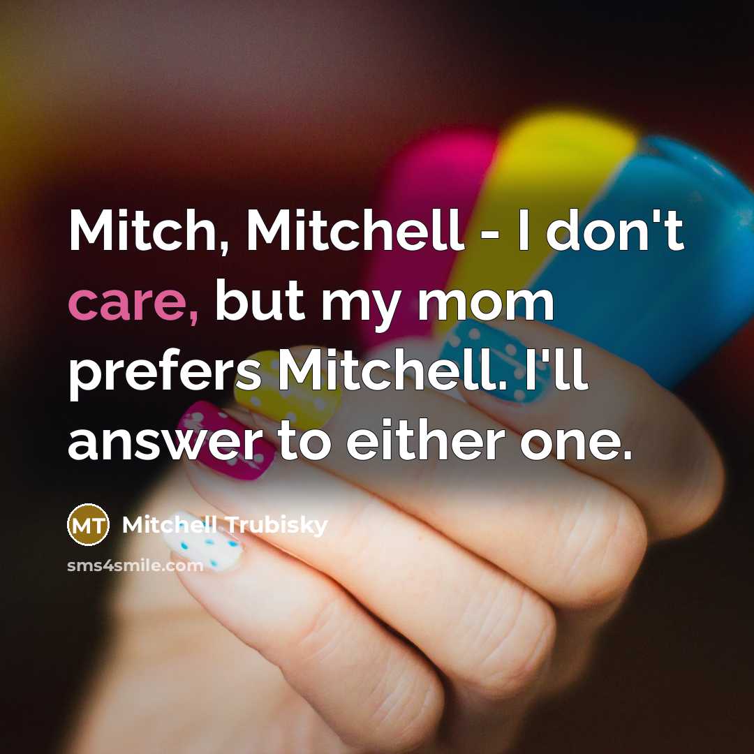 “Mitch, Mitchell - I don't care, but my mom prefers Mitchell. I'll answer to either one.” quote by Mitchell Trubisky