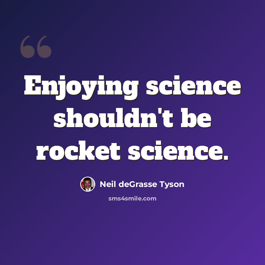 “Enjoying science shouldn't be rocket science.” quote by Neil deGrasse Tyson