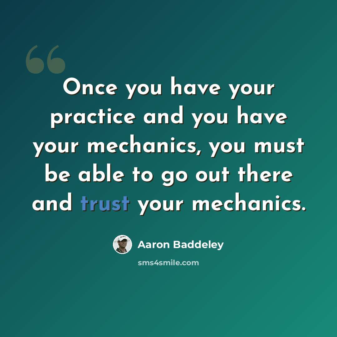 “Once you have your practice and you have your mechanics, you must be able to go out there and trust your mechanics.” quote by Aaron Baddeley