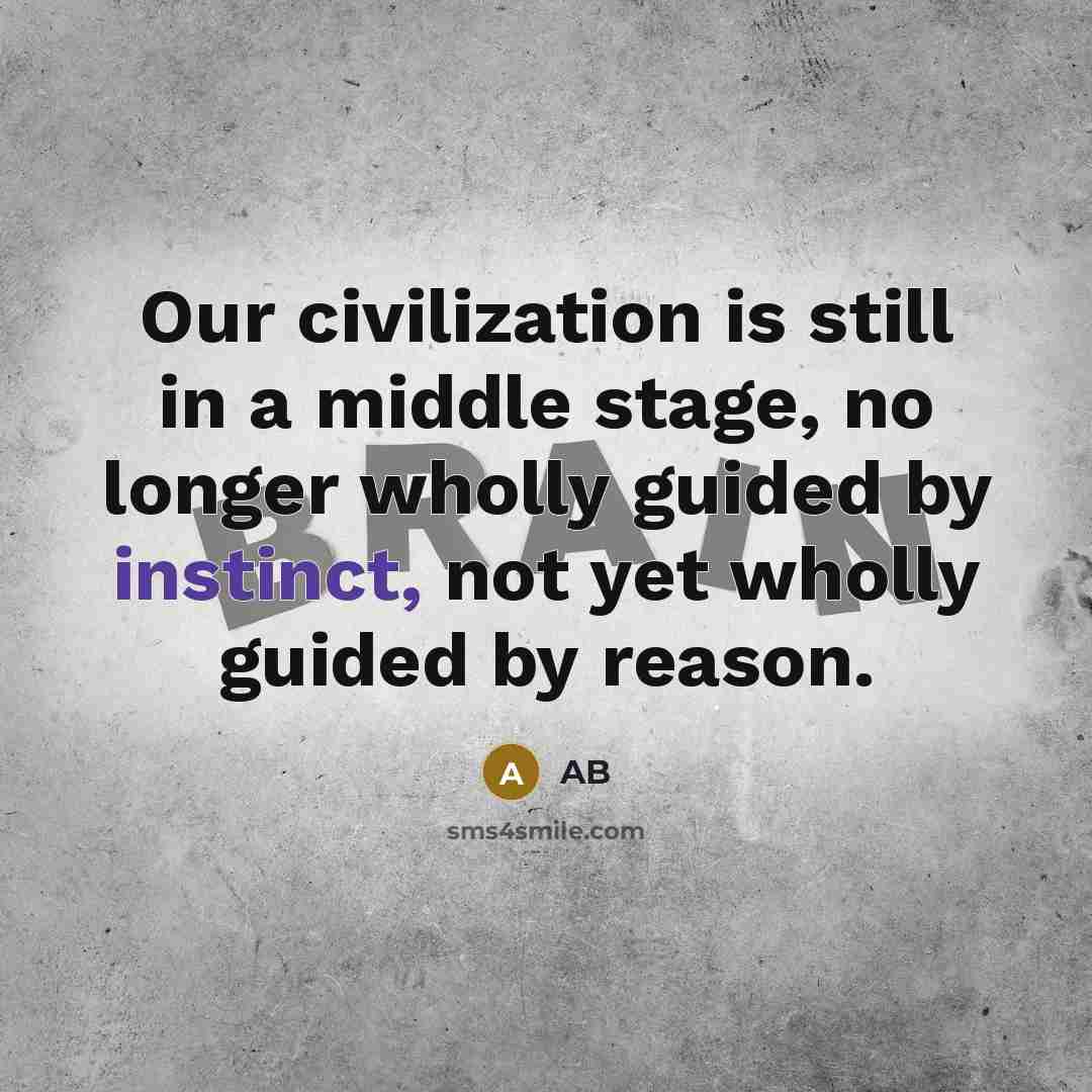 “Our civilization is still in a middle stage, no longer wholly guided by instinct, not yet wholly guided by reason.” quote by AB