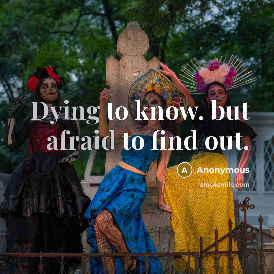 “Dying to know. but afraid to find out.” quote by Anonymous