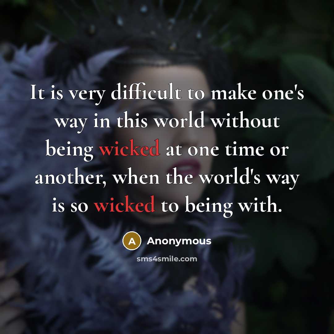 “It is very difficult to make one's way in this world without being wicked at one time or another, when the world's way is so wicked to being with.” quote by Anonymous