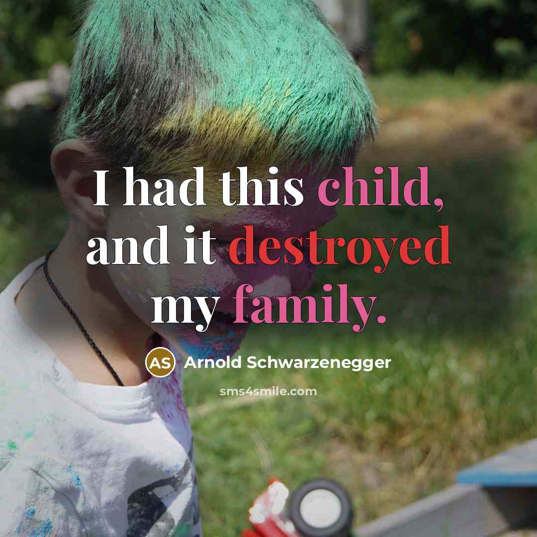 “I had this child, and it destroyed my family.” quote by Arnold Schwarzenegger