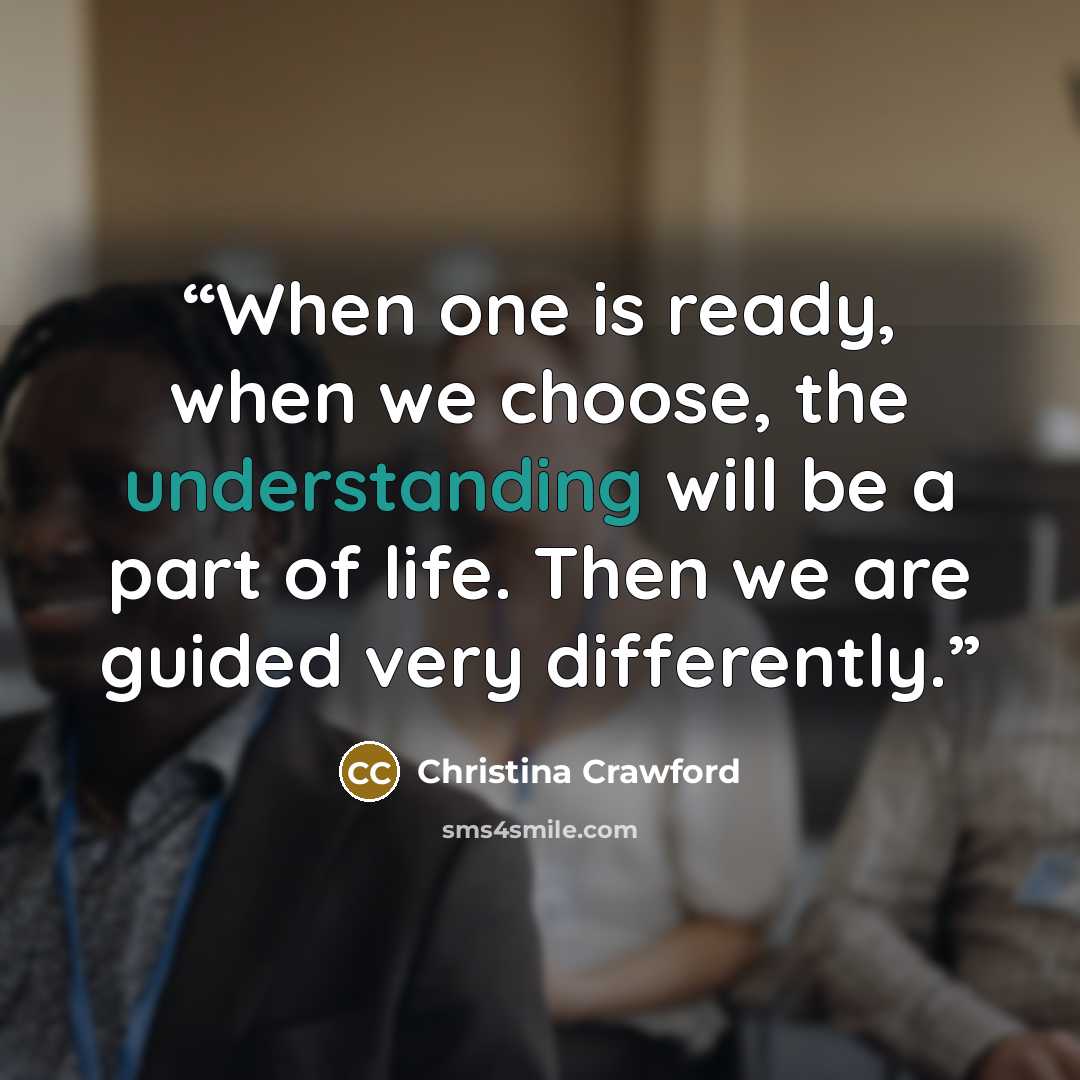 “When one is ready, when we choose, the understanding will be a part of life. Then we are guided very differently.” quote by Christina Crawford