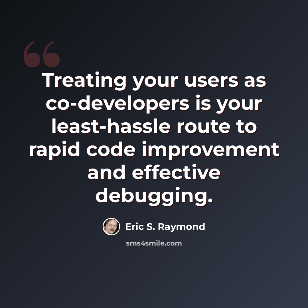 “Treating your users as co-developers is your least-hassle route to rapid code improvement and effective debugging.” quote by Eric S. Raymond