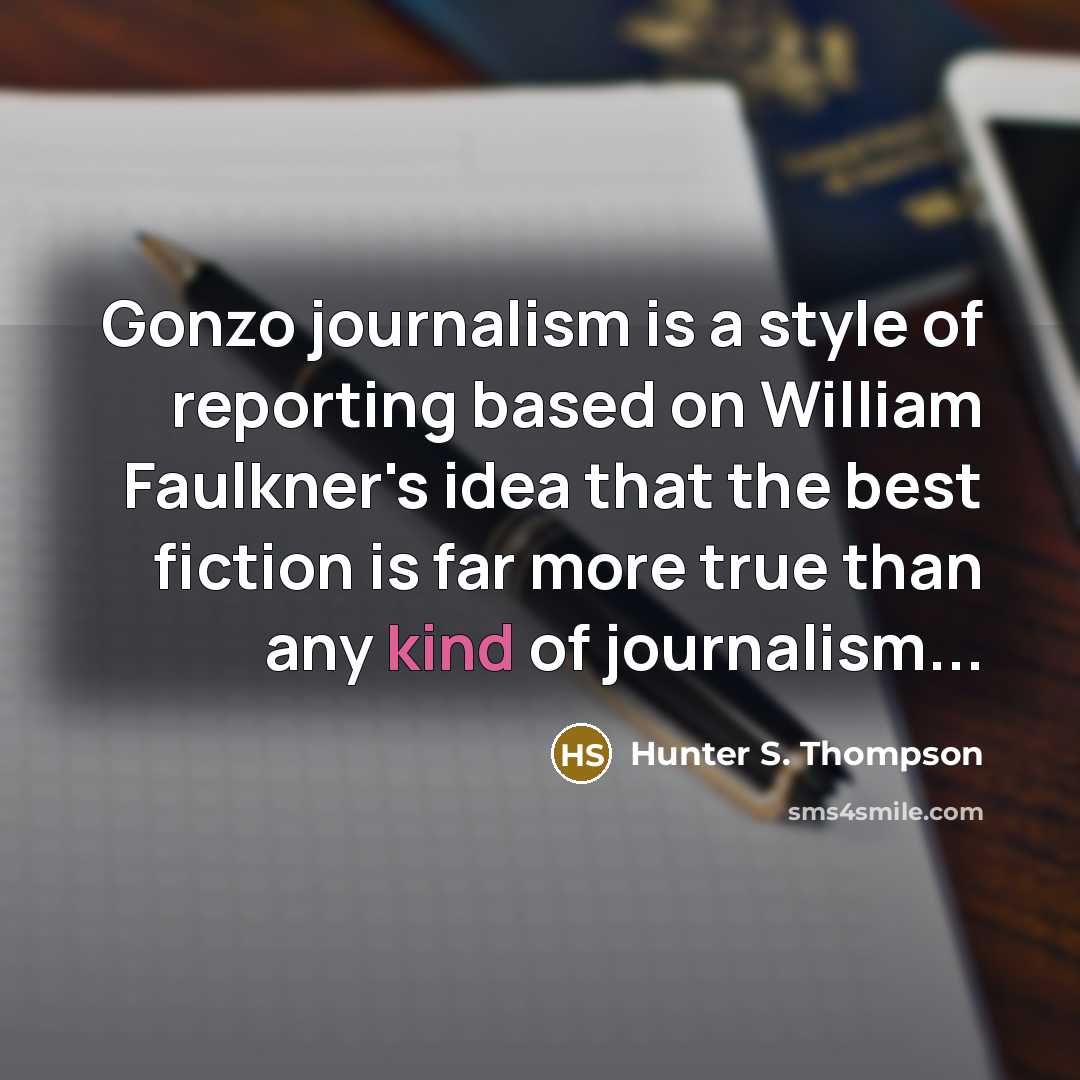 “Gonzo journalism is a style of reporting based on William Faulkner's idea that the best fiction is far more true than any kind of journalism...” quote by Hunter S. Thompson