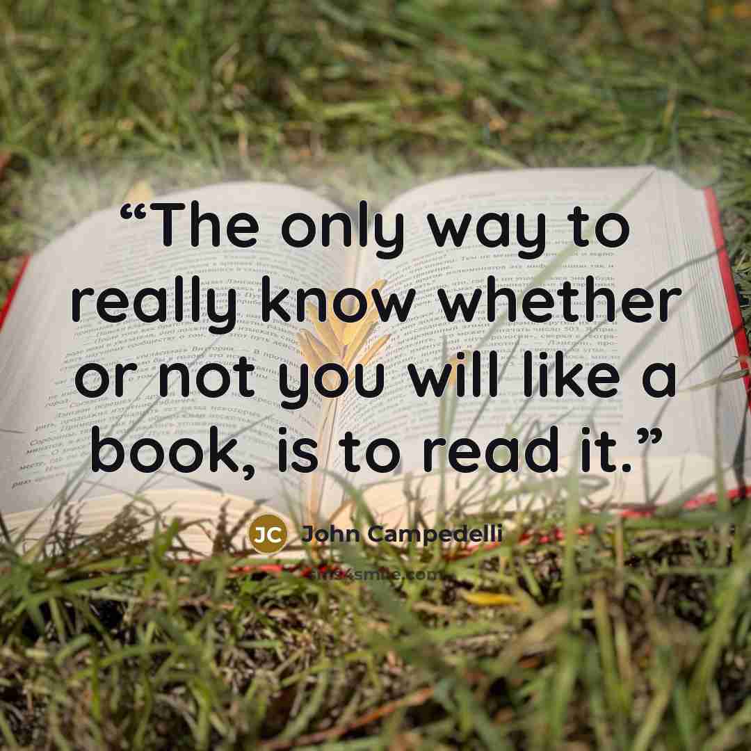 “The only way to really know whether or not you will like a book, is to read it.” quote by John Campedelli