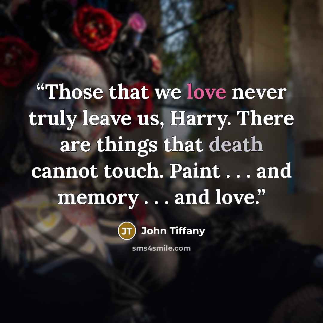 “Those that we love never truly leave us, Harry. There are things that death cannot touch. Paint . . . and memory . . . and love.” quote by John Tiffany