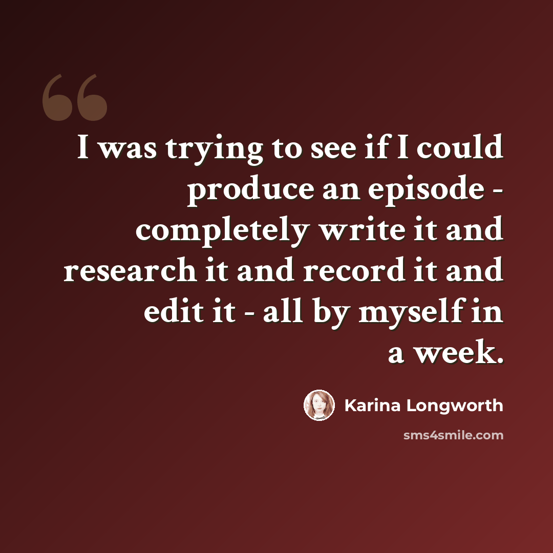 “I was trying to see if I could produce an episode - completely write it and research it and record it and edit it - all by myself in a week.” quote by Karina Longworth