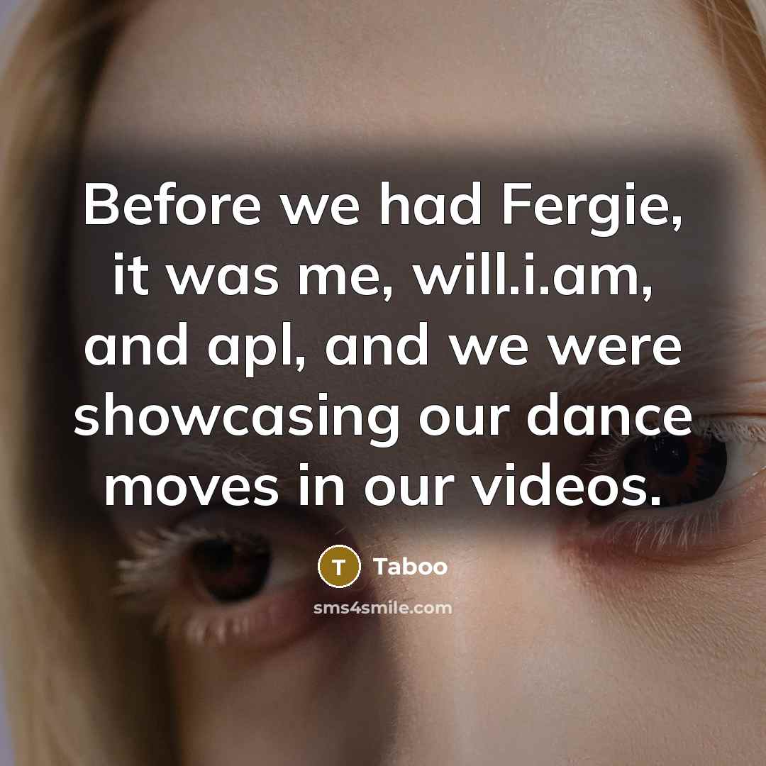 “Before we had Fergie, it was me, will.i.am, and apl, and we were showcasing our dance moves in our videos.” quote by Taboo