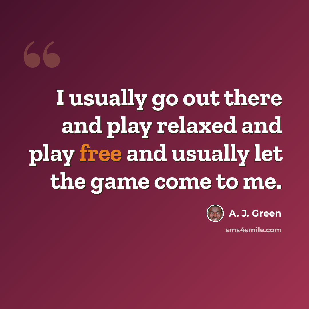 “I usually go out there and play relaxed and play free and usually let the game come to me.” quote by A. J. Green