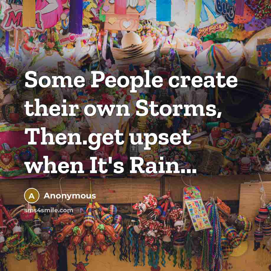 “Some People create their own Storms, Then.get upset when It's Rain...” quote by Anonymous