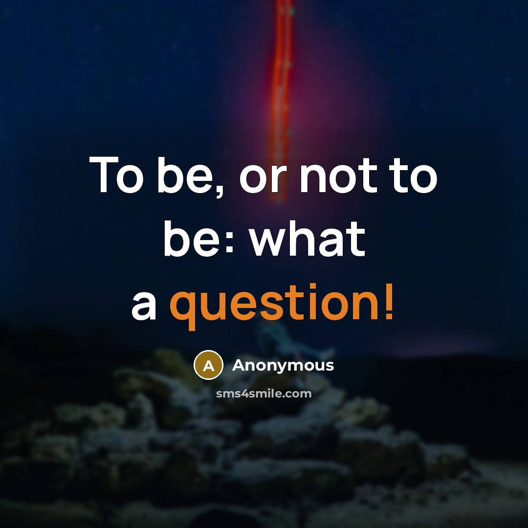 “To be, or not to be: what a question!” quote by Anonymous