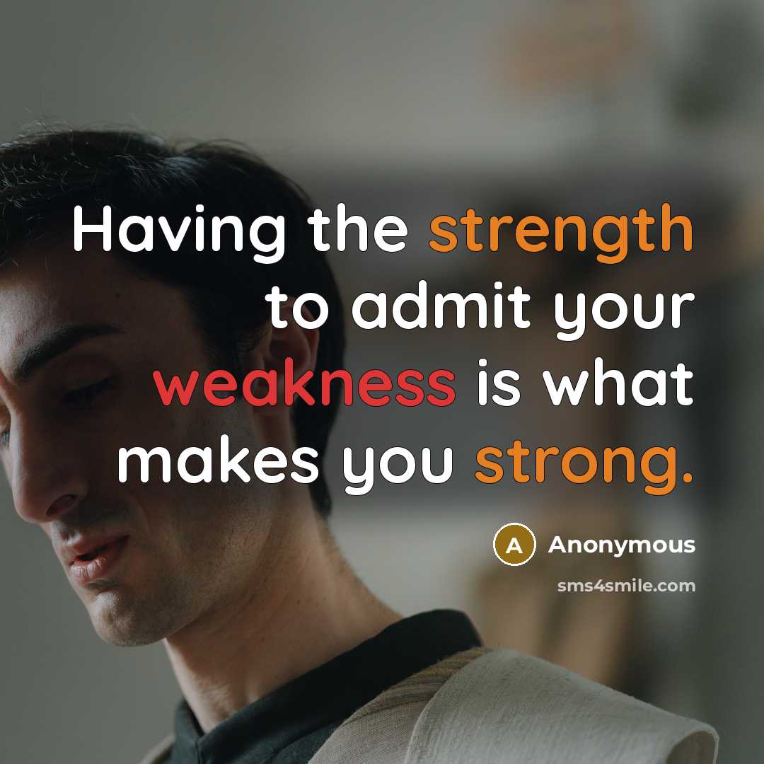 “Having the strength to admit your weakness is what makes you strong.” quote by Anonymous
