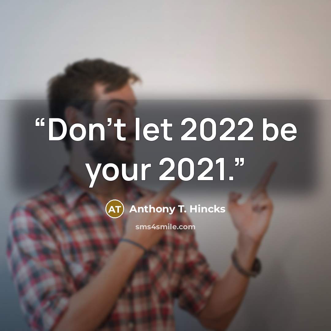 “Don't let 2022 be your 2021.” quote by Anthony T. Hincks
