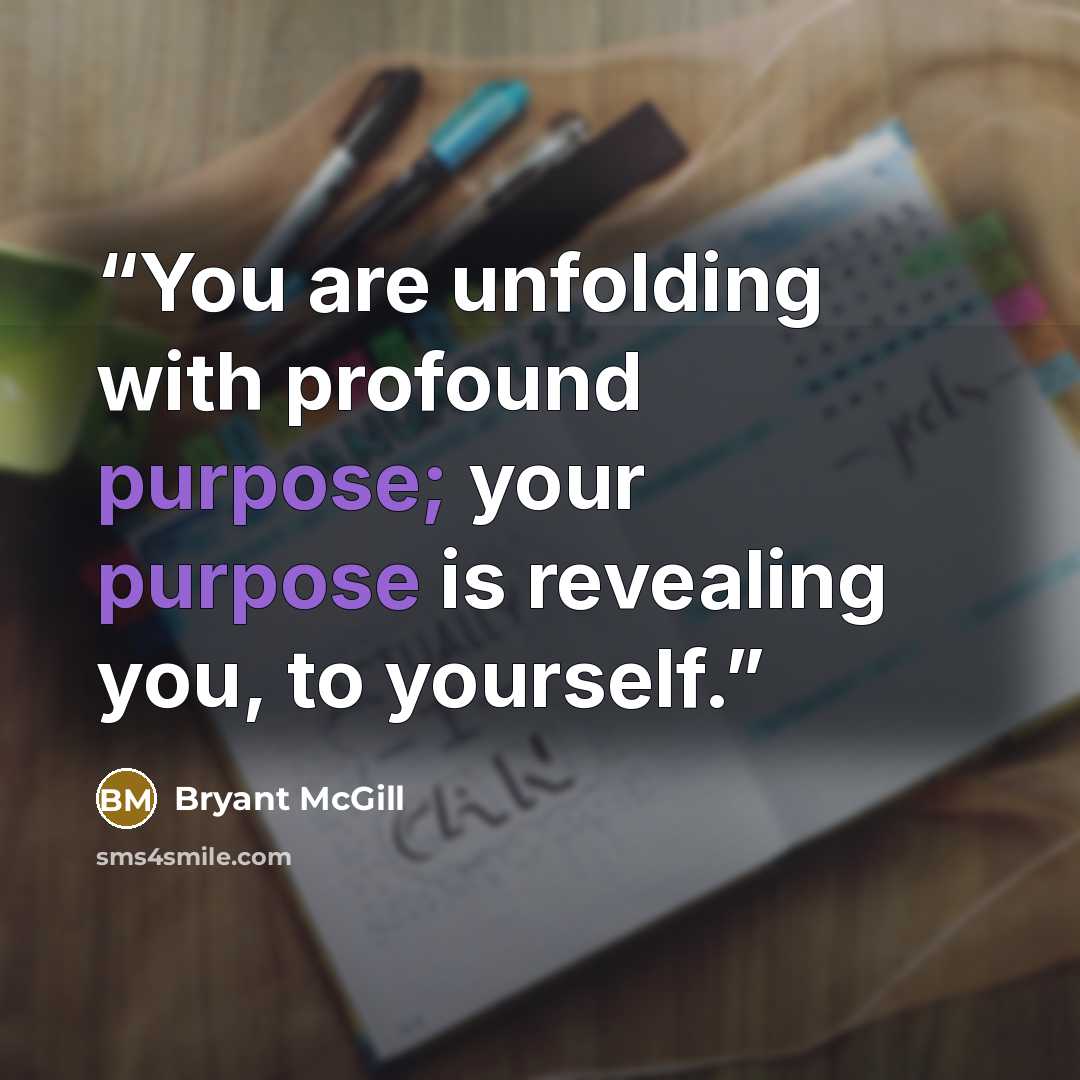 “You are unfolding with profound purpose; your purpose is revealing you, to yourself.” quote by Bryant McGill
