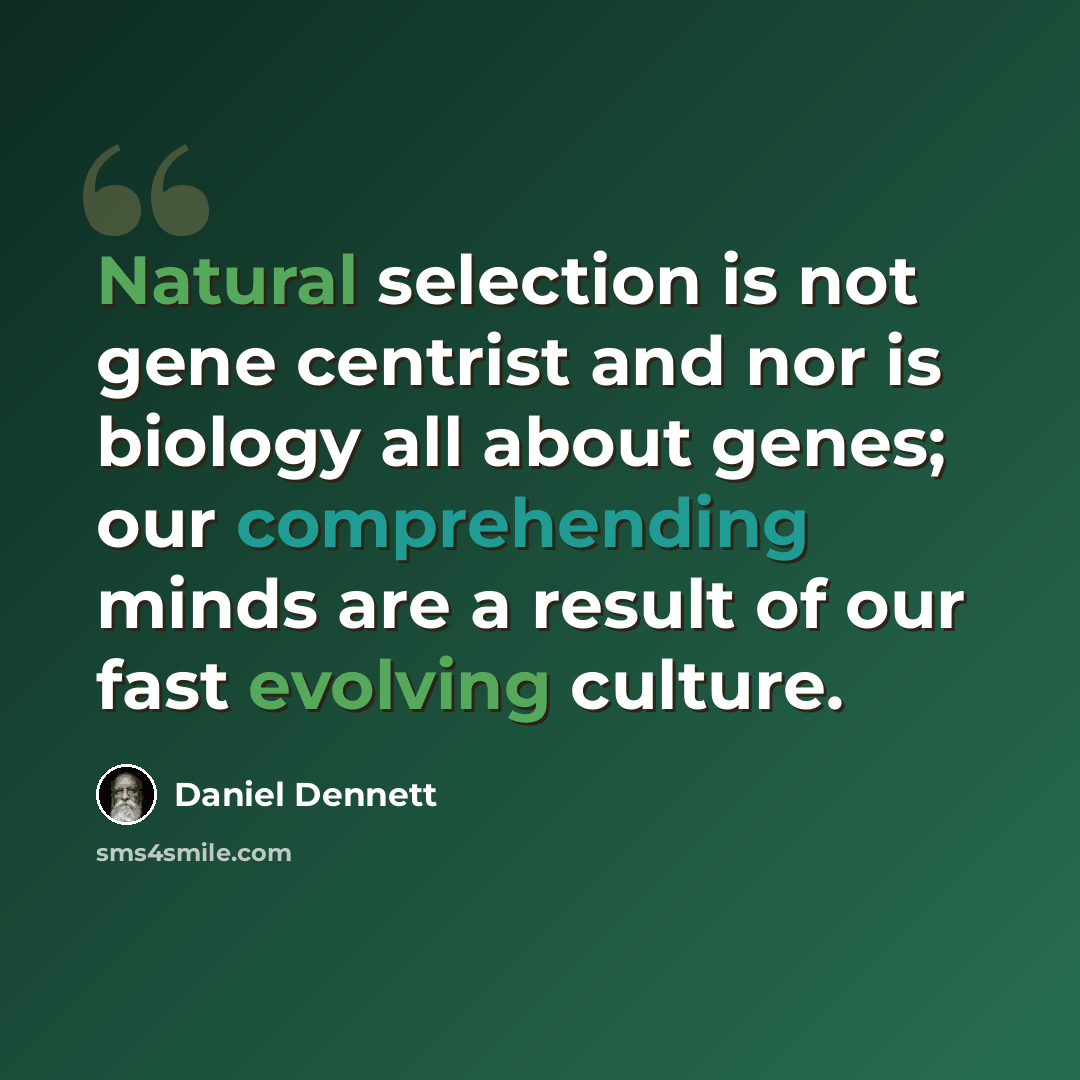 “Natural selection is not gene centrist and nor is biology all about genes; our comprehending minds are a result of our fast evolving culture.” quote by Daniel Dennett