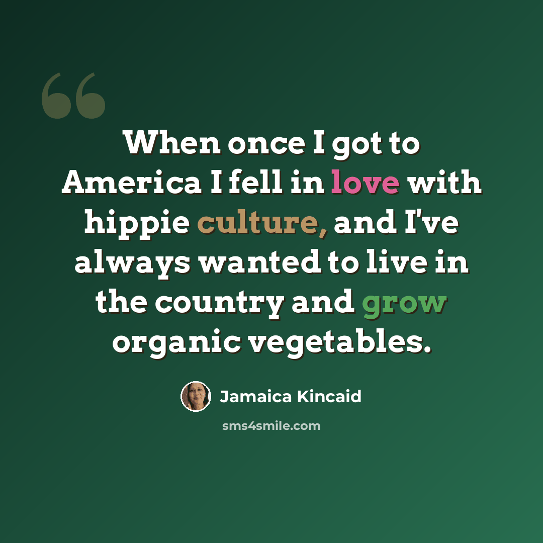 “When once I got to America I fell in love with hippie culture, and I've always wanted to live in the country and grow organic vegetables.” quote by Jamaica Kincaid