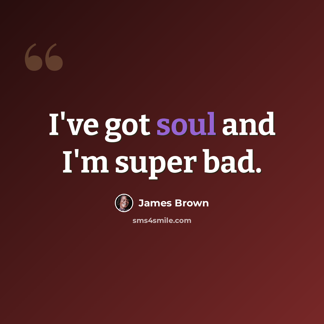 “I've got soul and I'm super bad.” quote by James Brown