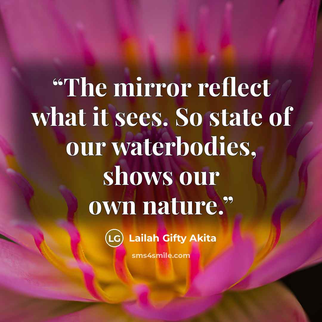 “The mirror reflect what it sees. So state of our waterbodies, shows our own nature.” quote by Lailah Gifty Akita