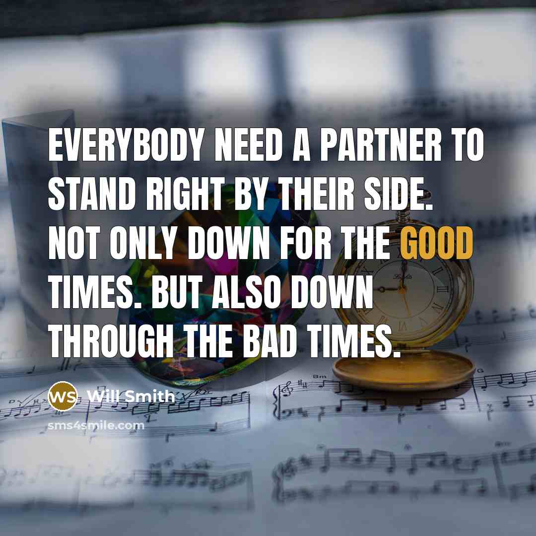 “Everybody need a partner to stand right by their side. Not only down for the good times. But also down through the bad times.” quote by Will Smith