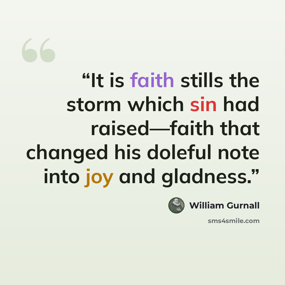 “It is faith stills the storm which sin had raised—faith that changed his doleful note into joy and gladness.” quote by William Gurnall