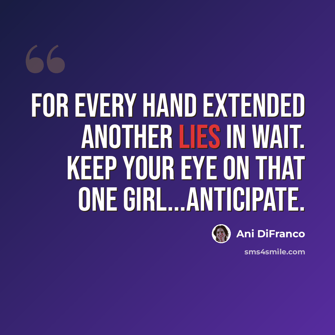 “For every hand extended another lies in wait. Keep your eye on that one girl...anticipate.” quote by Ani DiFranco