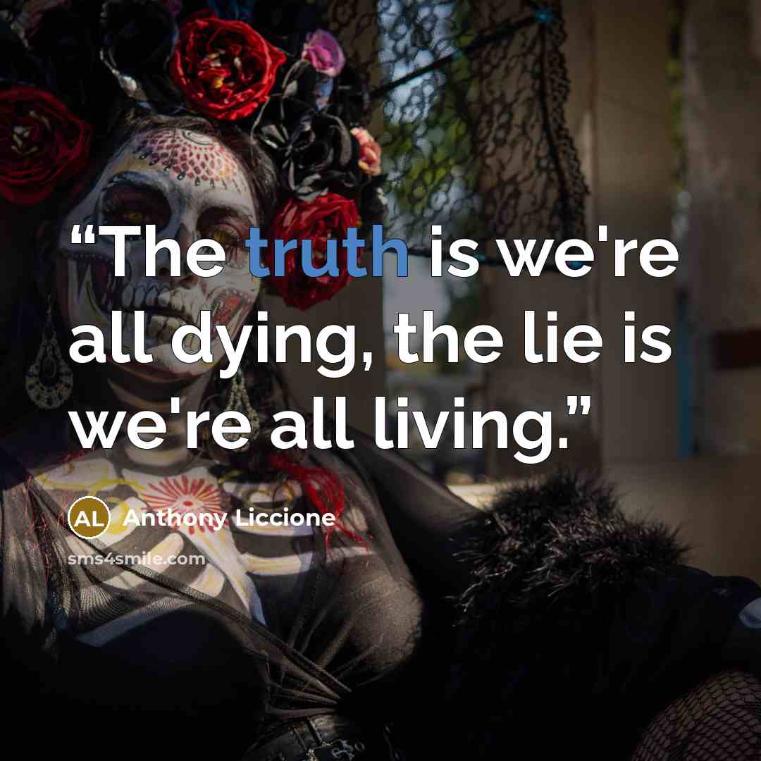 “The truth is we're all dying, the lie is we're all living.” quote by Anthony Liccione