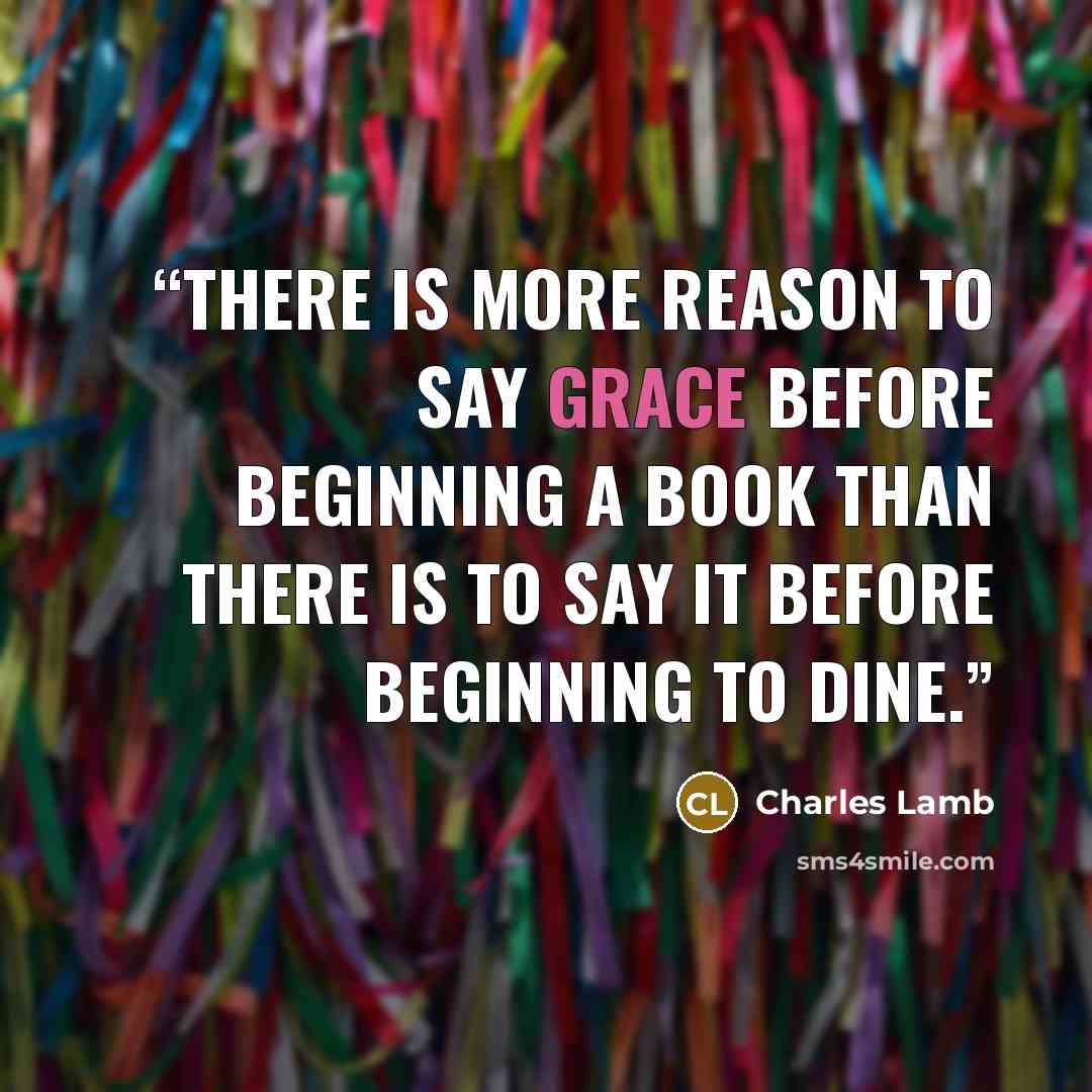 “There is more reason to say grace before beginning a book than there is to say it before beginning to dine.” quote by Charles Lamb
