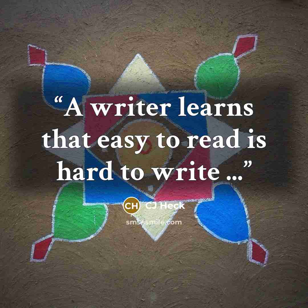 “A writer learns that easy to read is hard to write ...” quote by CJ Heck