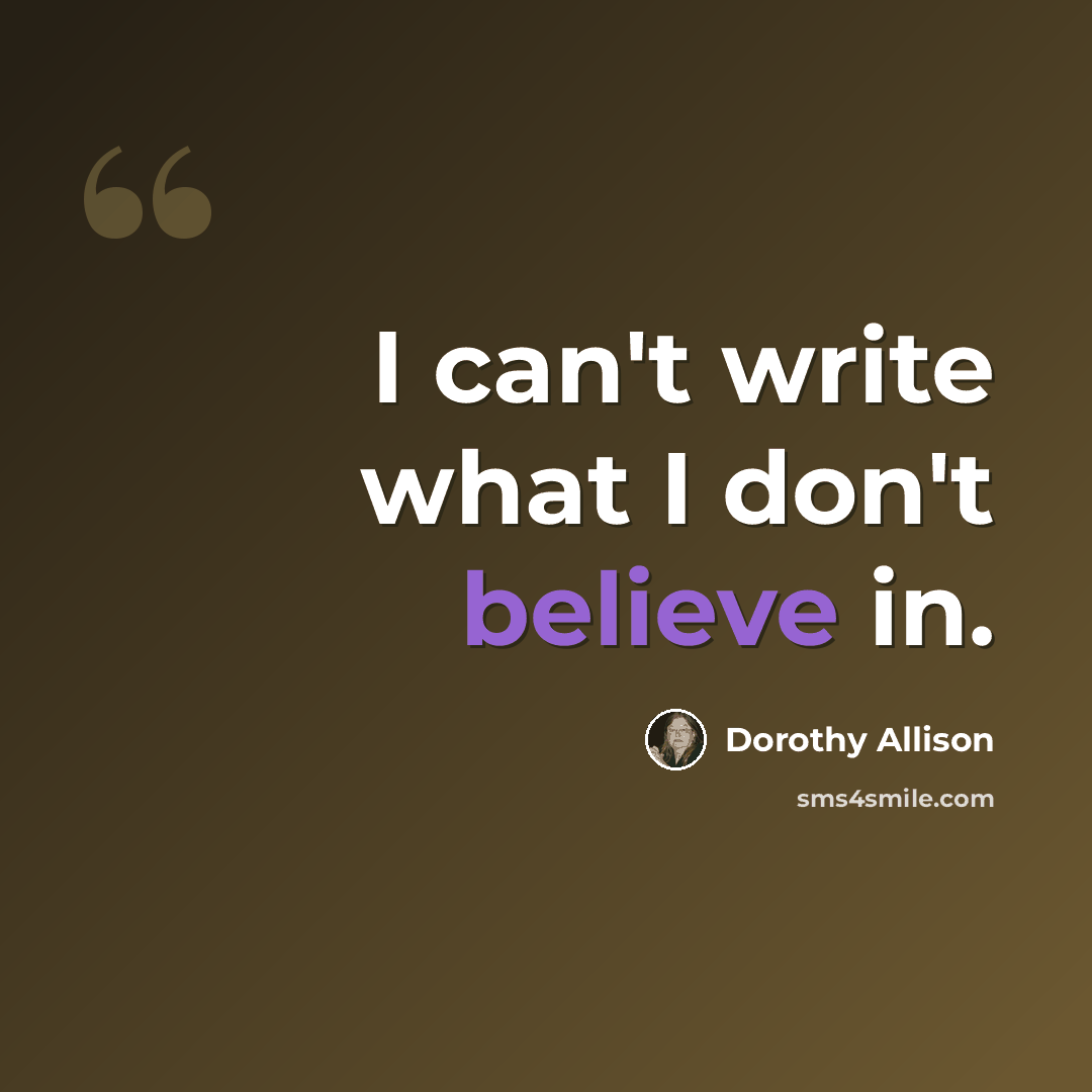 “I can't write what I don't believe in.” quote by Dorothy Allison