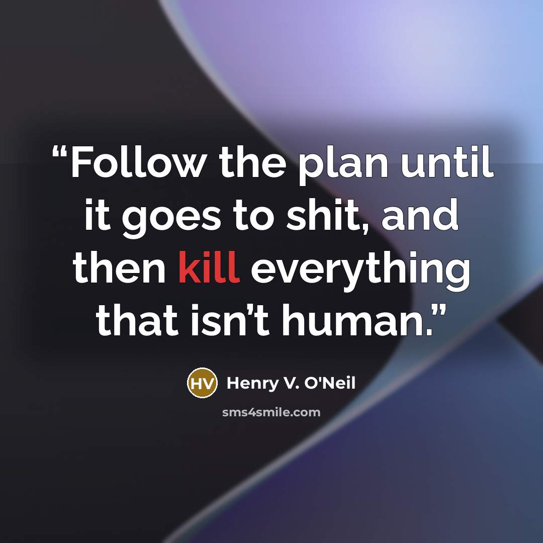 “Follow the plan until it goes to shit, and then kill everything that isn’t human.” quote by Henry V. O'Neil
