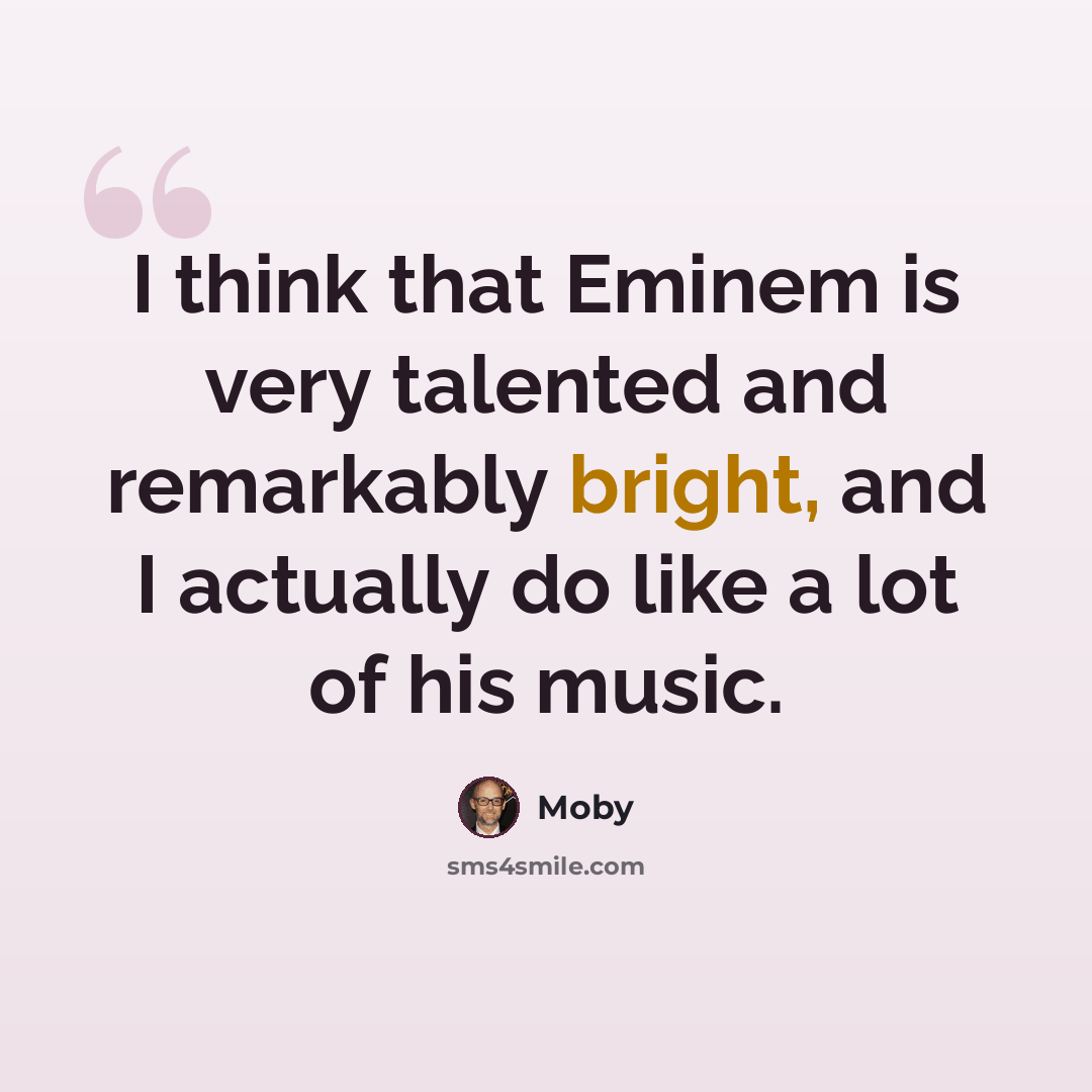 “I think that Eminem is very talented and remarkably bright, and I actually do like a lot of his music.” quote by Moby