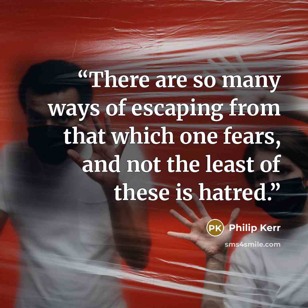 “There are so many ways of escaping from that which one fears, and not the least of these is hatred.” quote by Philip Kerr