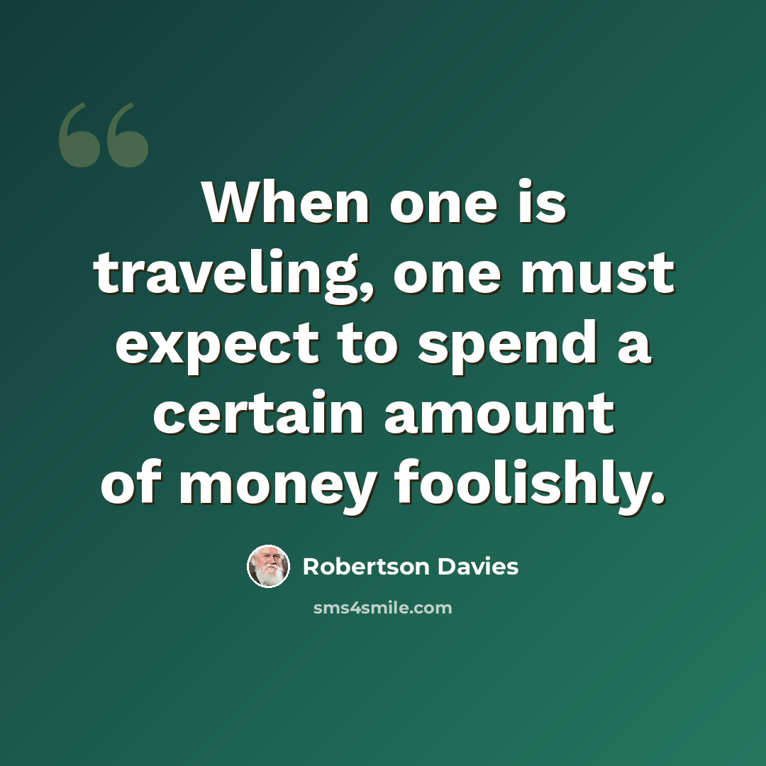 “When one is traveling, one must expect to spend a certain amount of money foolishly.” quote by Robertson Davies