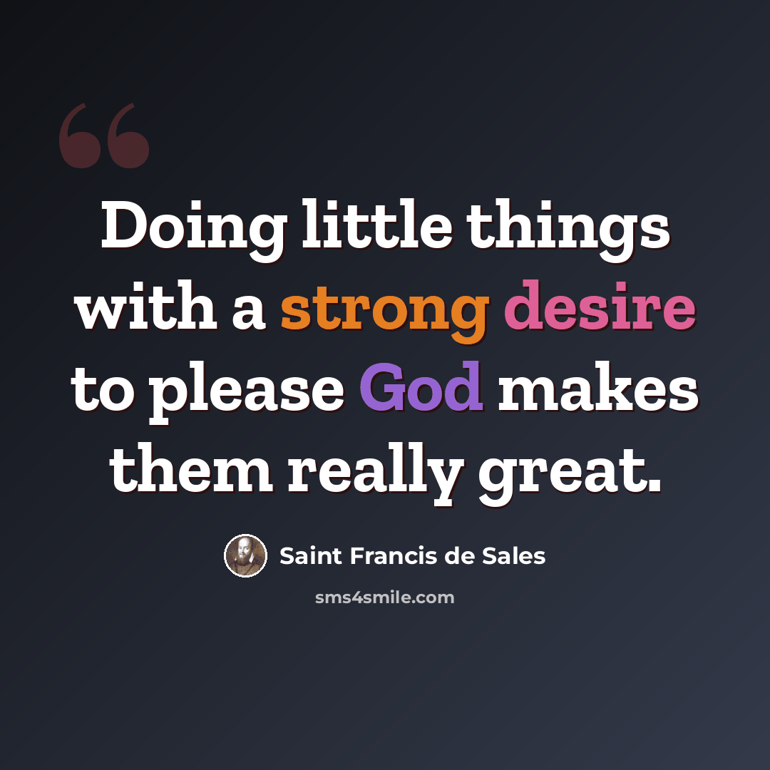 “Doing little things with a strong desire to please God makes them really great.” quote by Saint Francis de Sales