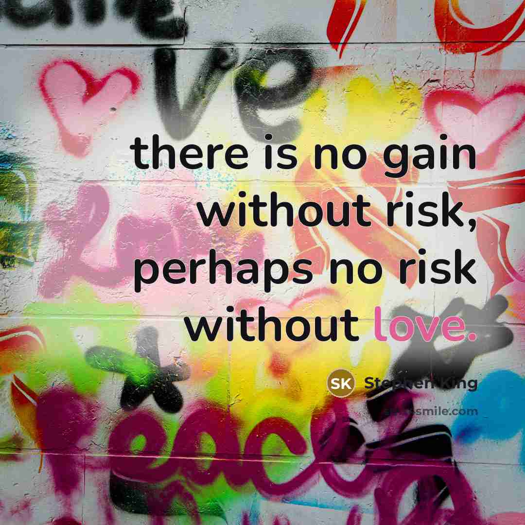 “there is no gain without risk, perhaps no risk without love.” quote by Stephen King