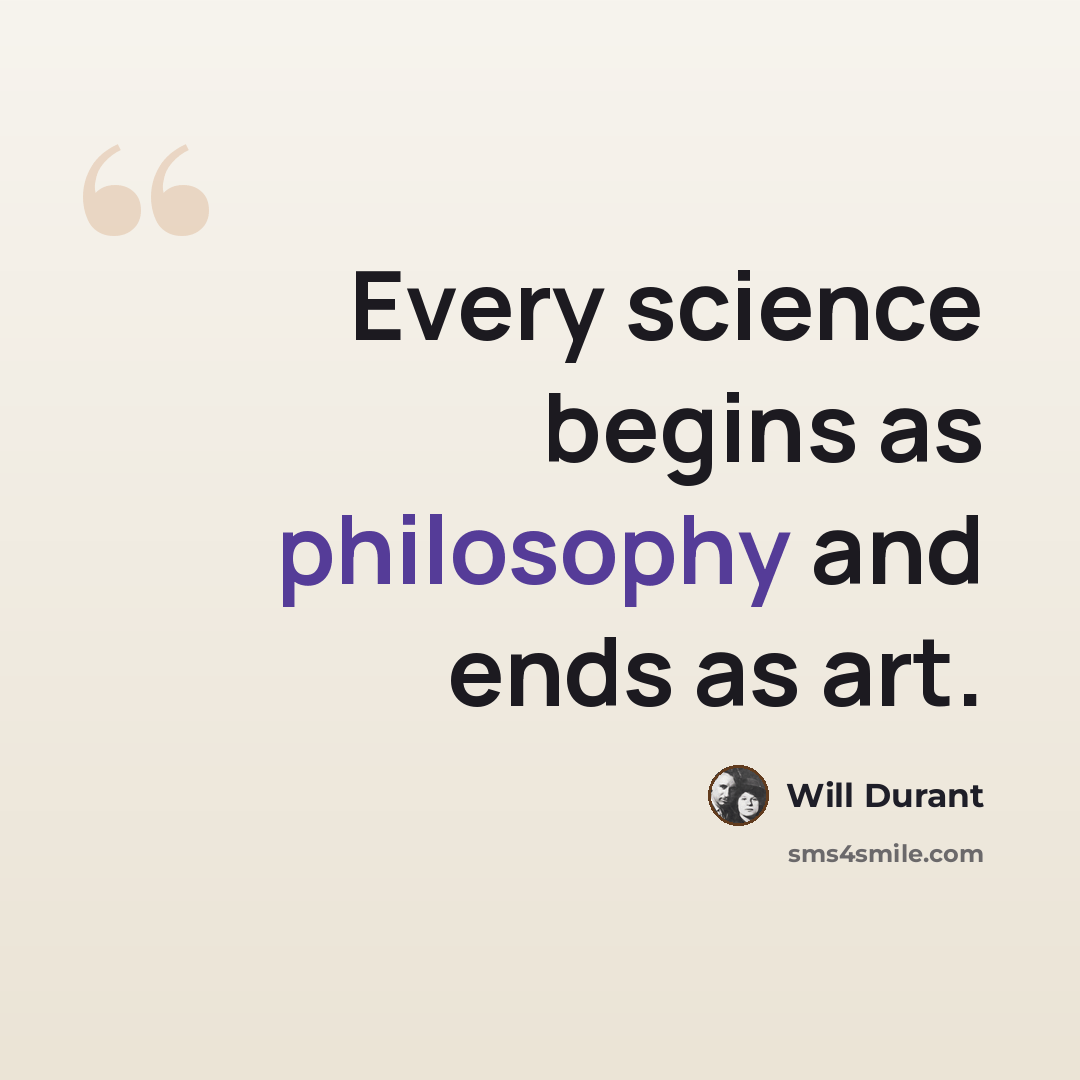 “Every science begins as philosophy and ends as art.” quote by Will Durant
