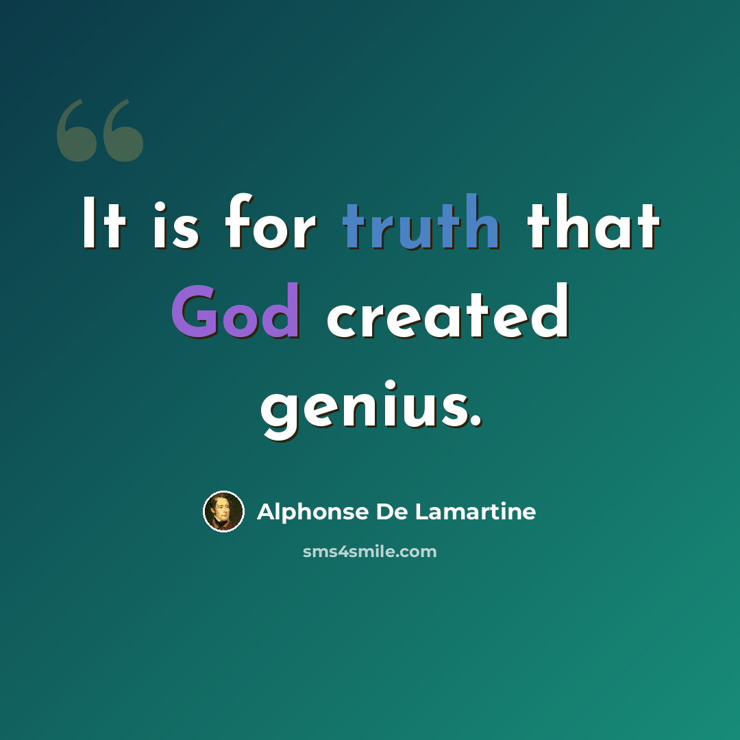 “It is for truth that God created genius.” quote by Alphonse de Lamartine