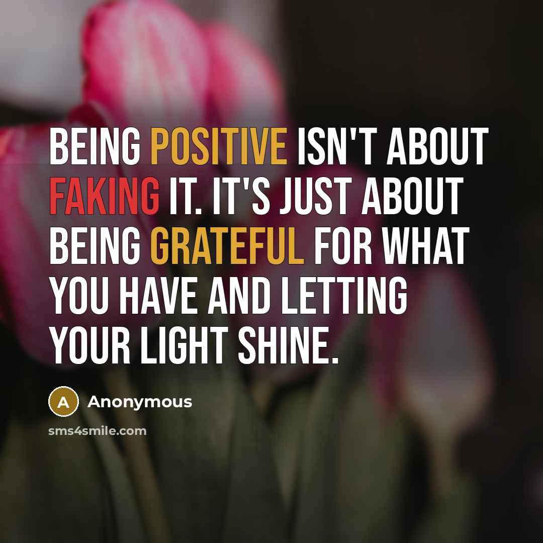“Being positive isn't about faking it. It's just about being grateful for what you have and letting your light shine.” quote by Anonymous