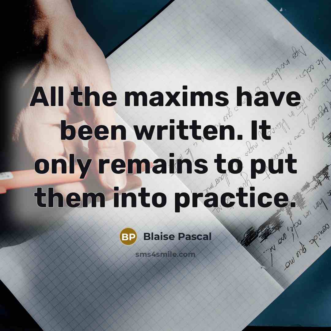 “All the maxims have been written. It only remains to put them into practice.” quote by Blaise Pascal