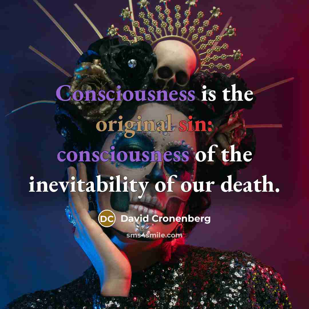“Consciousness is the original sin: consciousness of the inevitability of our death.” quote by David Cronenberg